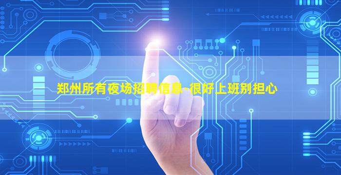 郑州所有夜场招聘信息-很好上班别担心